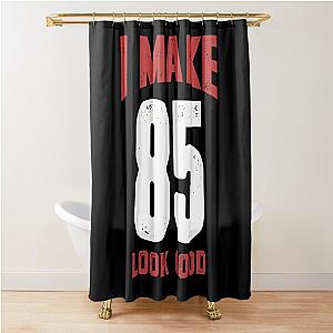 I Make 85 Look Good  	 Shower Curtain