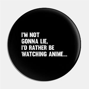 Anime - Im Not Gonna Lie Id Rather Be Watching Anime Pin TP0501