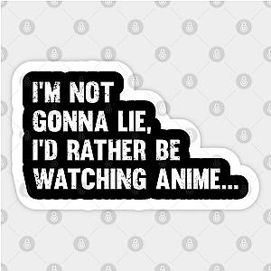 Anime - Im Not Gonna Lie Id Rather Be Watching Anime Sticker TP0401