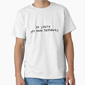 Lol You're Not  Anne Hathaway Classic T-Shirt becomes 
You're Not Anne Hathaway Classic T-Shirt.