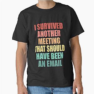I Survived Another Meeting That Should've Been An Email. Funny Classic T-Shirt