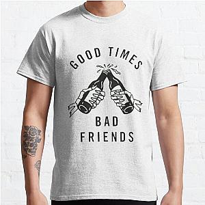 Bad Friends T-Shirts - Good times Bad Friends Classic T-Shirt