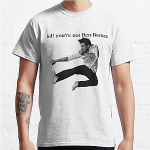 LOL! You're not Ben Barnes Classic T-Shirt