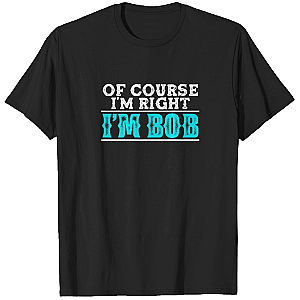 Bob Of Course I'm Right I'm Bob Funny T-shirt