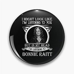 I May Look Like I'm Listening To You Bonnie Raitt Pin