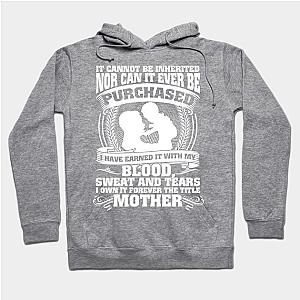 It Cannot Be Inherited Nor Can It Ever Be Purchased I Have Earned It With My Blood Sweat And Tears I Own It Forever The Title Mother  Hoodie TP1501