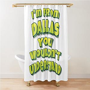 I'm from Dallas You Wouldn't Understand Shower Curtain