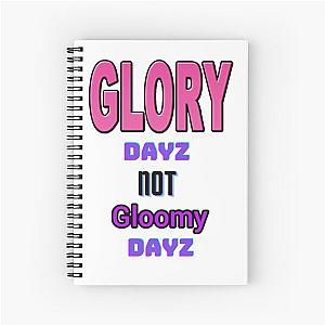 GLORY DAYZ NOT GLOOMY DAYZ Spiral Notebook