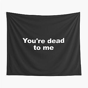 You're dead to me Tapestry