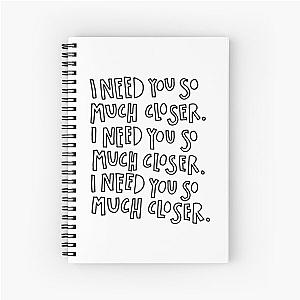 I need you so much closer death cab for cutie  Spiral Notebook