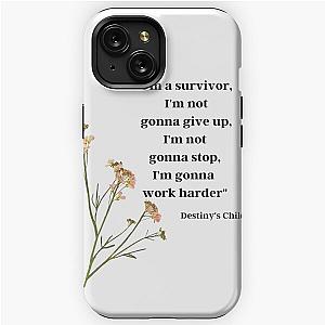 "I'm a survivor, I'm not gonna give up, I'm not gonna stop, I'm gonna work harder" - Destiny's Child, "Survivor" iPhone Tough Case