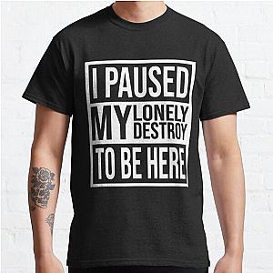 I Paused My Destroy Lonely To Be Here Classic T-Shirt RB1910