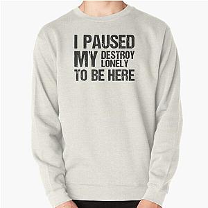 i paused my destroy lonely to be here Pullover Sweatshirt RB1910