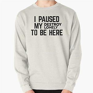 I Paused My Destroy Lonely To Be Here Sticker    Pullover Sweatshirt RB1910