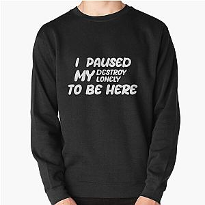 i paused my destroy lonely to be here Pullover Sweatshirt RB1910