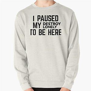 I Paused My Destroy Lonely To Be Here             Pullover Sweatshirt RB1910