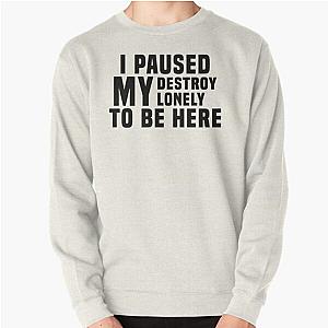 I Paused My Destroy Lonely To Be Here                 Pullover Sweatshirt RB1910