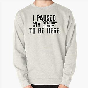 Paused My Destroy Lonely To Be Here             Pullover Sweatshirt RB1910