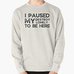 I Paused My Destroy Lonely To Be Here             Pullover Sweatshirt RB1910