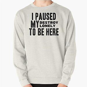 I Paused My Destroy Lonely To Be Here             Pullover Sweatshirt RB1910