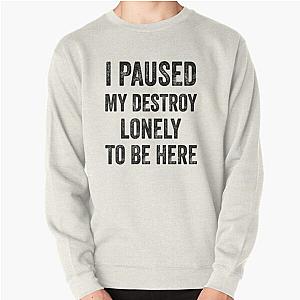 I Paused My Destroy Lonely To Be Here Pullover Sweatshirt RB1910