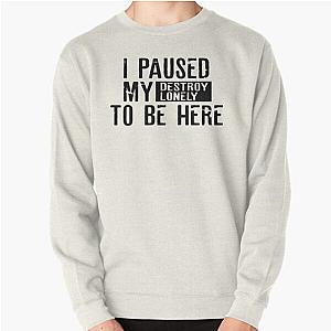 I Paused My Destroy Lonely To Be Here  Sticker     Pullover Sweatshirt RB1910