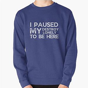 I Paused My Destroy Lonely To Be Here Pullover Sweatshirt RB1910