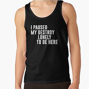 I Paused My Destroy Lonely To Be Here Funny Quote Tank Top RB1910