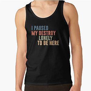 I Paused My Destroy Lonely To Be Here  Tank Top RB1910