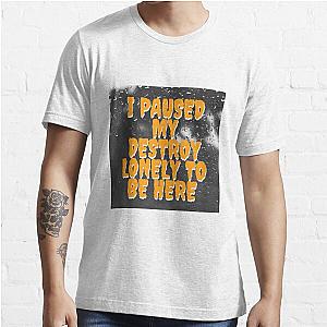 i paused my destroy lonely to be here Essential T-Shirt RB1007