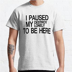 Destroy Lonely Merch I Paused My Destroy Lonely To Be Here    Classic T-Shirt RB1007