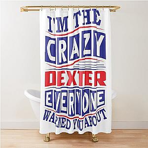 DEXTER Name. I'm The Crazy DEXTER Everyone Warned You About Shower Curtain