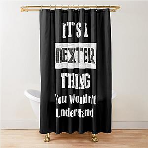 It's A Dexter Thing You Wouldn't Understand - First Name T-Shirt Shower Curtain