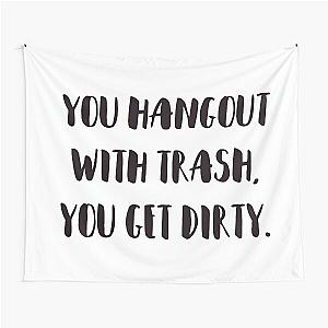 You hangout with trash, you get dirty. Tapestry