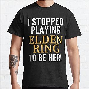 Elden Ring T-Shirts - I stopped playing Elden Ring to be here Funny Gaming Meme Design Classic T-Shirt