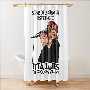 Some Of Us Grew Up Listening To  Etta James The Cool Ones Still Do Shower Curtain