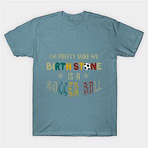 I_m Pretty Sure My Birth Stone Is A Soccer Ball T- Classic T-shirt TP1002