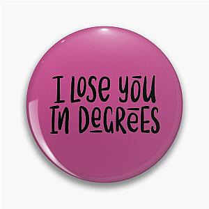 I lose you in the degrees Pin