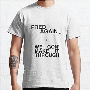 Fred again we gon make it through Classic T-Shirt