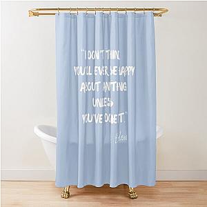 I don't think you'll ever be happy about anything unless you've done it - Gary Barlow Shower Curtain