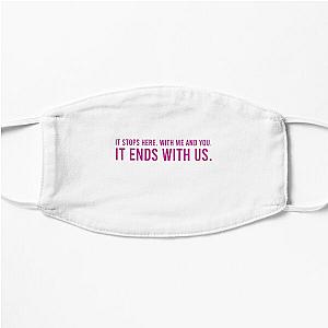 It Ends With Us Quote "It stops here. With me and you. It ends with us." by Colleen Hoover Flat Mask