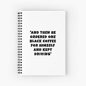 John Mulaney 
and then he ordered a black coffee himself 
kept on driving Spiral Notebook