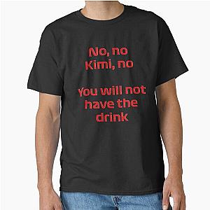 No Kimi You will not have the Drink - Kimi Raikkonen Classic T-Shirt