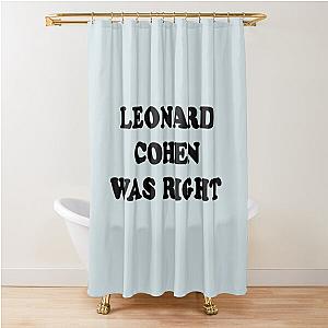 Leonard cohen was right    Shower Curtain