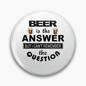 Beer Is The Answer But I Can't Remember The Question Pin