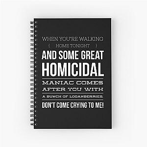 When homicidal maniac comes at you with loganberries dont come crying to me Spiral Notebook