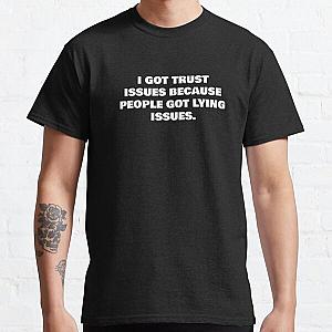 I GOT TRUST ISSUES BECAUSE PEOPLE GOT LYING ISSUES. Classic T-Shirt RB0811
