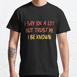 I Say Idk A Lot But Trust Me I Be Knowin         Classic T-Shirt RB0811