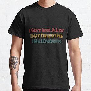 I Say Idk A Lot But Trust Me I Be Knowin        Classic T-Shirt RB0811