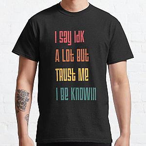 I Say Idk A Lot But Trust Me I Be Knowin       Classic T-Shirt RB0811